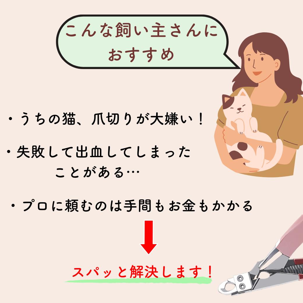 「こんな飼い主さんにおすすめ」爪切りが大嫌い・失敗して出血したことがある・プロに頼むのは手間もお金もかかる、という悩みをスパッと解決すると訴求