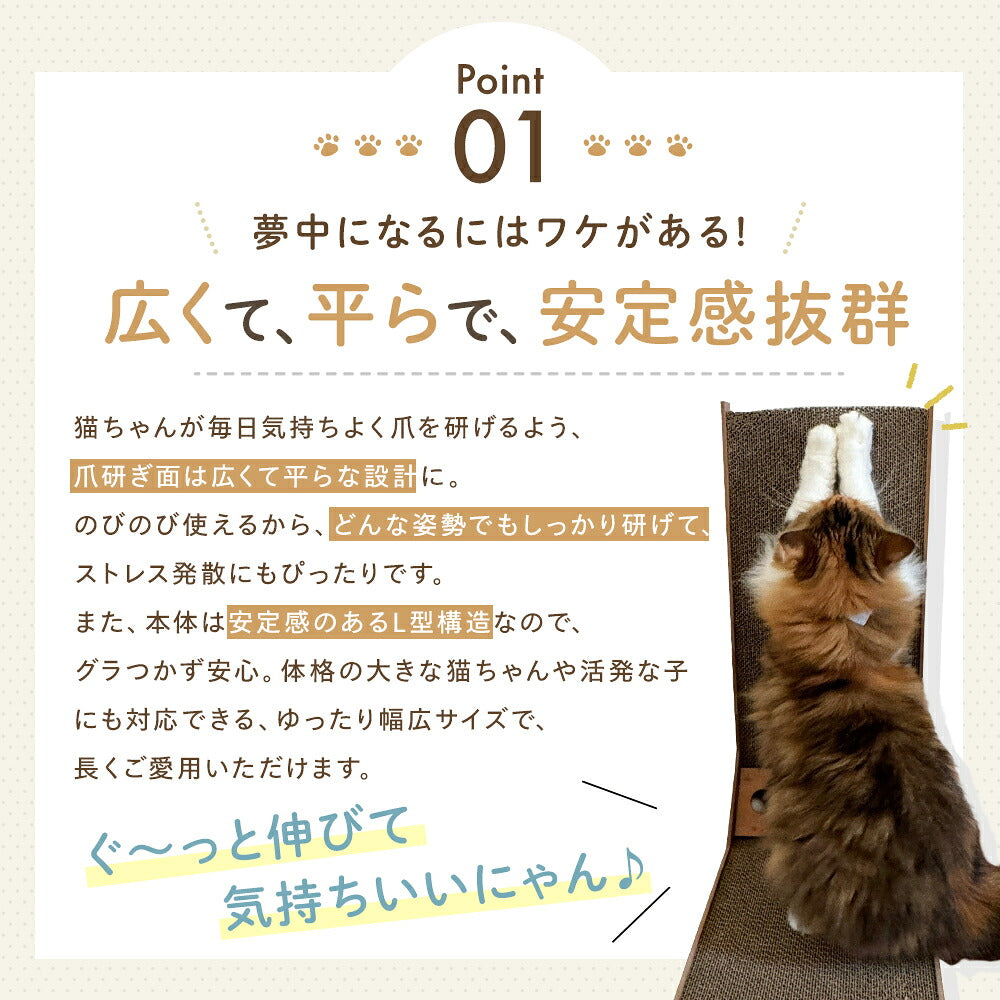 Point01「広くて、平らで、安定感抜群」。爪研ぎ面が広く平らでどんな姿勢でも研げ、L型構造で安定するという説明。猫がぐーっと伸びて研ぐ写真。