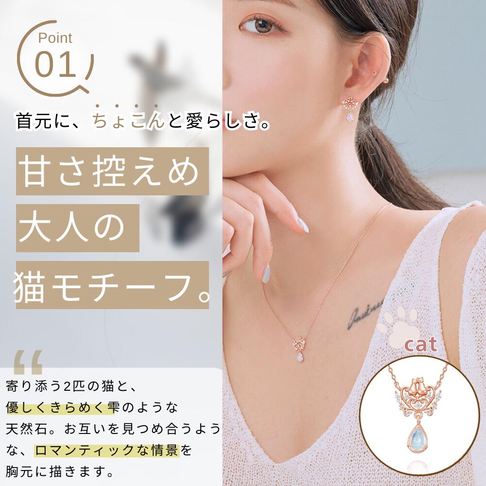Point01。首元にちょこんと愛らしい、甘さ控えめ大人の猫モチーフとコピー。寄り添う2匹の猫と雫のような天然石がお互いを見つめ合うロマンティックな情景を描くと説明、ネックレスとピアスを着けた女性。